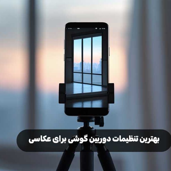 بهترین تنظیمات دوربین گوشی برای عکاسی