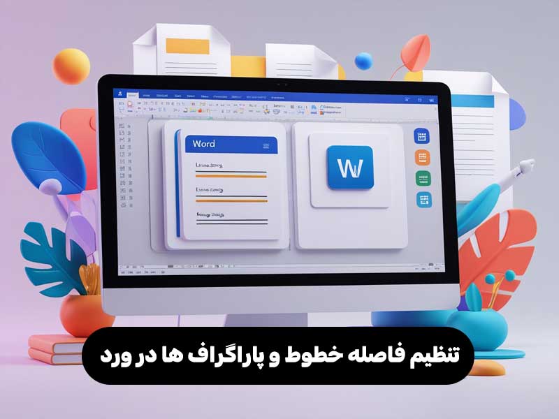 تنظیم فاصله خطوط و پاراگراف ها در ورد